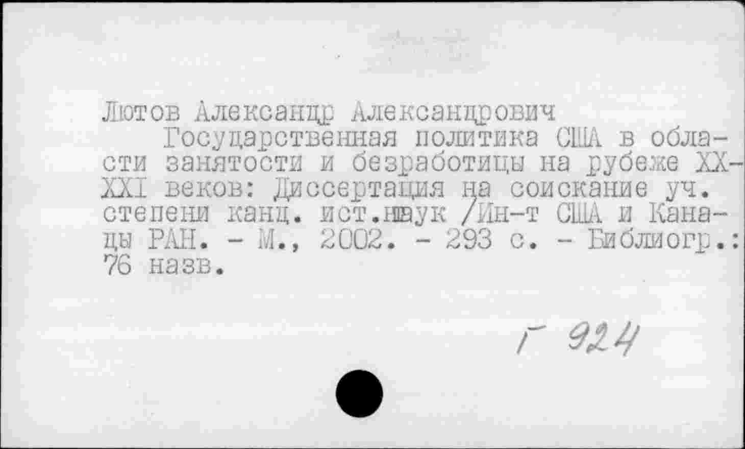 ﻿Лютов Александр Александрович
Государственная политика США в области занятости и безработицы на рубеже XX ХХ1 веков: Диссертация на соискание уч. степени канд. ист.наук /Ин-т США и Канады РАН. - М., 2002. - 293 с. - Библиогр. 76 назв.
г эм/